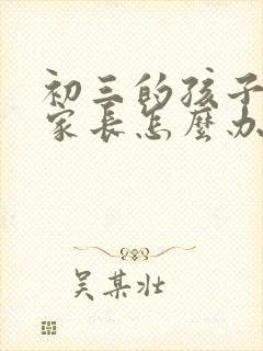 初三的孩子厌学家长怎么办