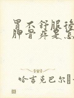 胃不舒服后背肩胛骨疼是怎么回事