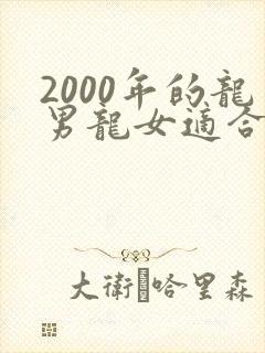 2000年的龙男龙女适合做夫妻吗