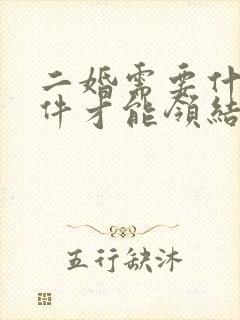 二婚需要什么证件才能领结婚证