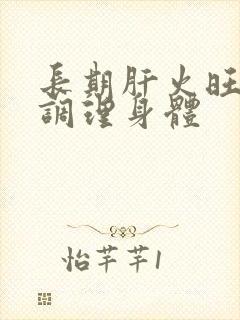 长期肝火旺怎么调理身体封面