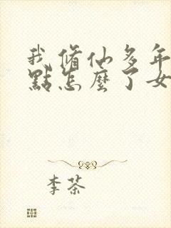 我修仙多年强亿点怎么了女主叫什么名字