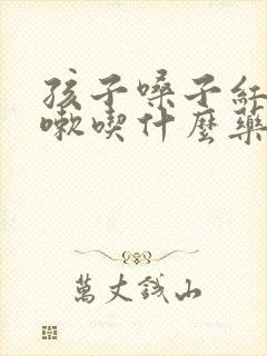 孩子嗓子红肿咳嗽吃什么药效果好