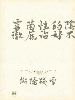 霉菌性的阴炎能彻底治好不复发吗封面