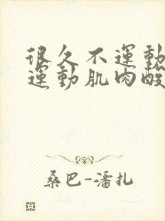 很久不运动突然运动肌肉酸痛怎么办