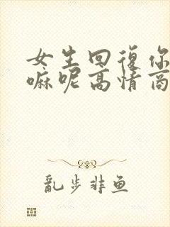 女生回复你在干嘛呢高情商回复