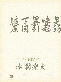 腋下异味是什么原因引起的