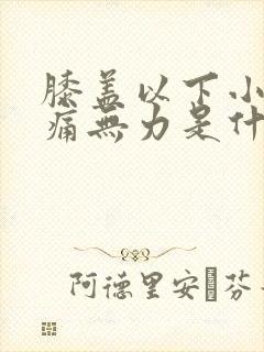 膝盖以下小腿酸痛无力是什么原因