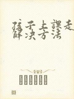 孩子上课走神的解决方法