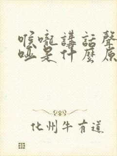 喉咙讲话声音嘶哑是什么原因