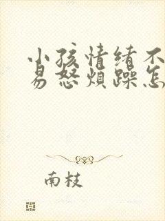 小孩情绪不稳定易怒烦躁怎么办