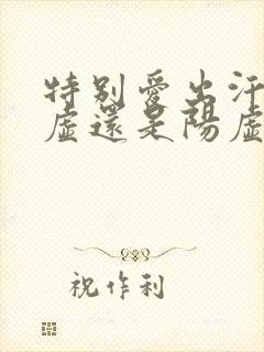 特别爱出汗是阴虚还是阳虚