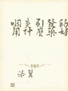 咽炎引发的干咳用什么药好