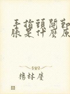 手指头关节痛肿胀是什么原因