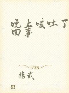 晚上咳吐了怎么回事