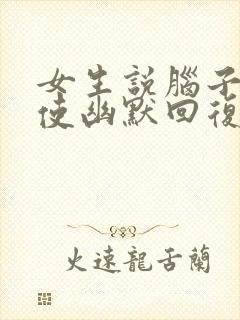 女生说脑子不好使幽默回复