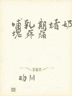 哺乳期堵奶有硬块疼痛