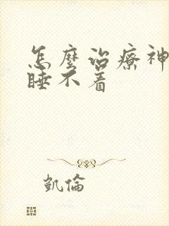 怎么治疗神经性睡不着