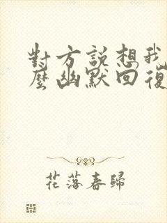 对方说想我吗怎么幽默回复