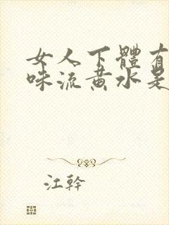 女人下体有腥臭味流黄水是怎么了