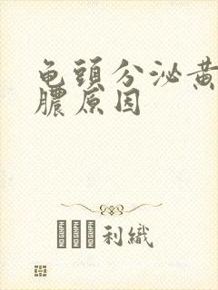 龟头分泌黄色的脓原因