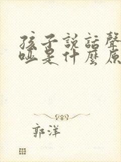 孩子说话声音沙哑是什么原因