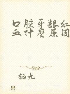 口腔牙龈红肿充血什么原因