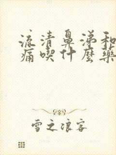 流清鼻涕和喉咙痛吃什么药