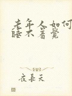 老年人如何治疗睡不着觉