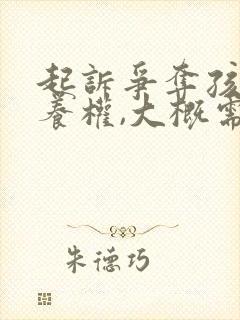 起诉争夺孩子抚养权,大概需要多少钱