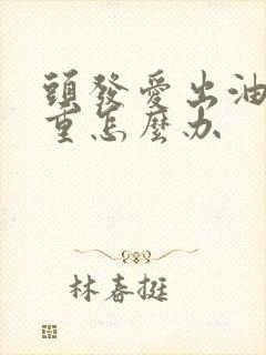 头发爱出油湿气重怎么办