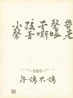 小孩子声带小结声音嘶哑老不好怎么办