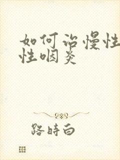 如何治慢性肥厚性咽炎