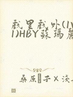 戏里戏外(1V1)HBY苏玛丽全文免费阅读