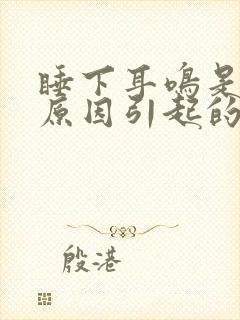 睡下耳鸣是什么原因引起的