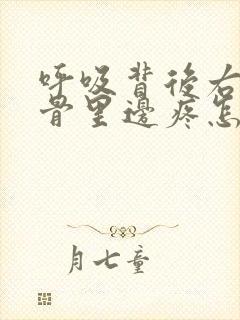 呼吸背后右侧肋骨里边疼怎么回事