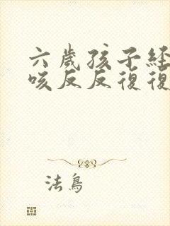 六岁孩子经常干咳反反复复是什么原因?