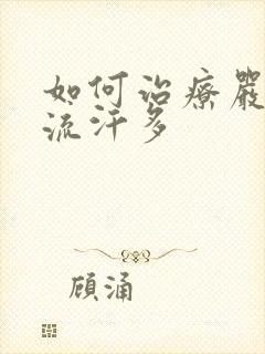 如何治疗严重手流汗多