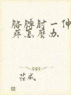 胳膊肘一伸直就疼怎么办