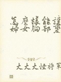 怎么样能让产后妇女胸部变大封面