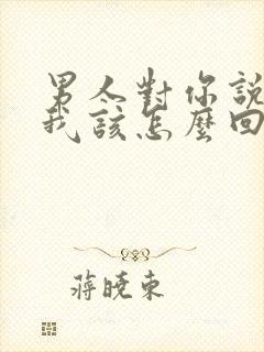 男人对你说勿念我该怎么回复