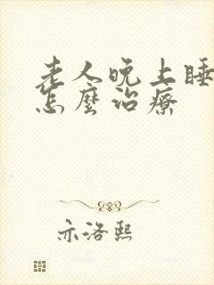 老人晚上睡不着怎么治疗