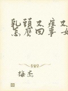 乳头又痒又疼是怎么回事 女性