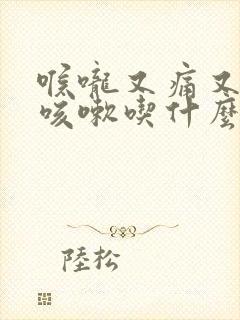 喉咙又痛又痒又咳嗽吃什么效果最好