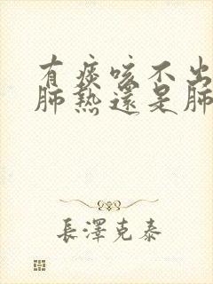 有痰咳不出来是肺热还是肺寒