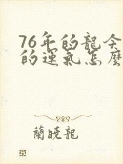 76年的龙今年的运气怎么样