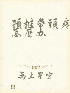 颈椎带头疼头晕怎么办