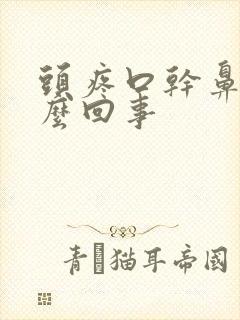 头疼口干鼻塞怎么回事