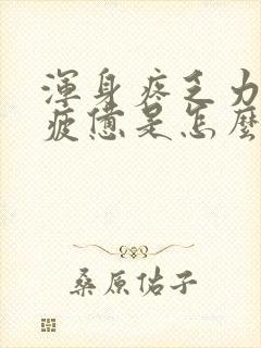 浑身疼乏力感觉疲惫是怎么回事