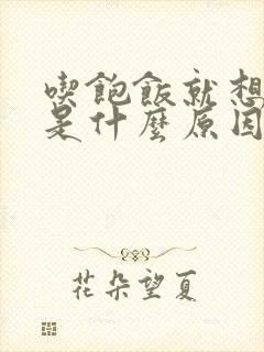 吃饱饭就想睡觉是什么原因引起的